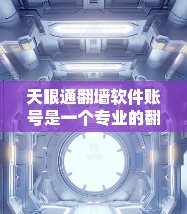 天眼通翻墙软件账号是一个专业的翻墙工具，适合需要加密、防火墙和IP地址管理的用户。以下是关于该软件账号的基本信息