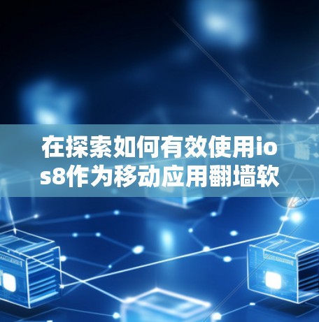 在探索如何有效使用ios8作为移动应用翻墙软件时，以下是一个有条理的总结和建议
