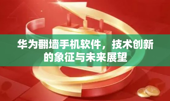 华为翻墙手机软件，技术创新的象征与未来展望