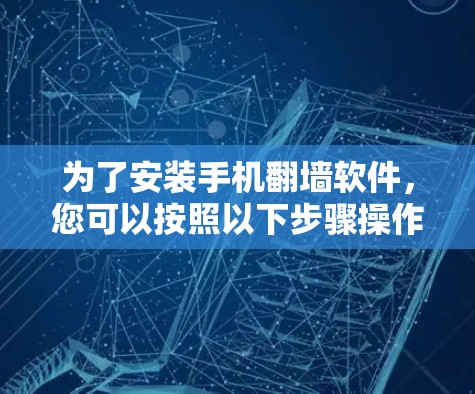 为了安装手机翻墙软件，您可以按照以下步骤操作