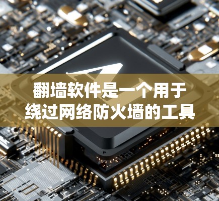 翻墙软件是一个用于绕过网络防火墙的工具，广泛应用于不同国家和地区。以下是目前已知的翻墙软件及其特点和适用场景