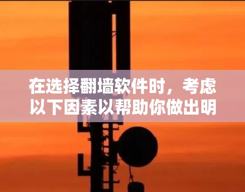 在选择翻墙软件时，考虑以下因素以帮助你做出明智的选择