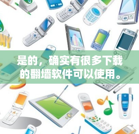 是的，确实有很多下载的翻墙软件可以使用。翻墙软件可以帮助你绕过物理墙，访问网络资源。以下是一些常见的下载链接和功能说明