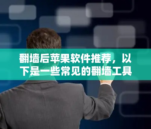 翻墙后苹果软件推荐，以下是一些常见的翻墙工具和推荐