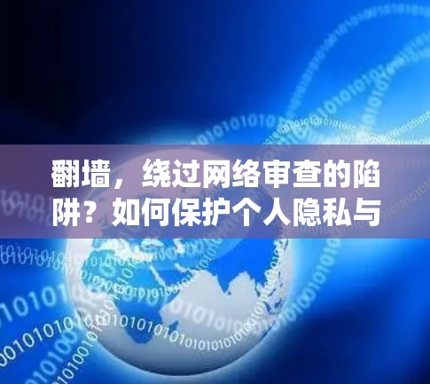 翻墙，绕过网络审查的陷阱？如何保护个人隐私与网络自由？
