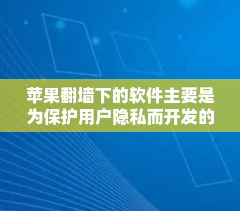 苹果翻墙下的软件主要是为保护用户隐私而开发的，旨在限制未经授权的访问苹果内网设备。以下是关于苹果翻墙下软件的详细信息