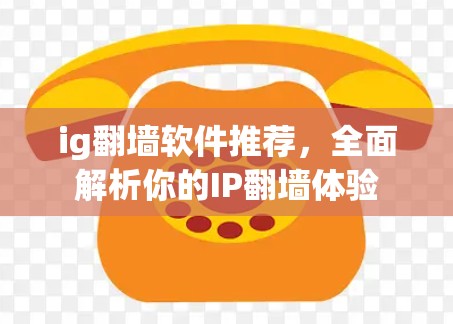 ig翻墙软件推荐，全面解析你的IP翻墙体验