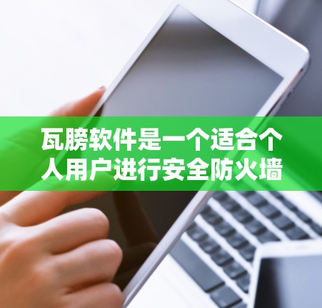 瓦膀软件是一个适合个人用户进行安全防火墙管理的工具，适合用于控制外部计算机访问内部网络。以下是瓦膀软件的使用步骤和注意事项