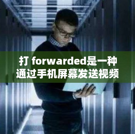 打 forwarded是一种通过手机屏幕发送视频到第三方网站并上传到用户网站的行为，可能导致视频被第三方网站封禁。以下是一些关键点和建议来避免或处理此类情况