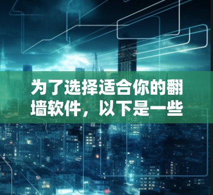 为了选择适合你的翻墙软件，以下是一些建议和步骤