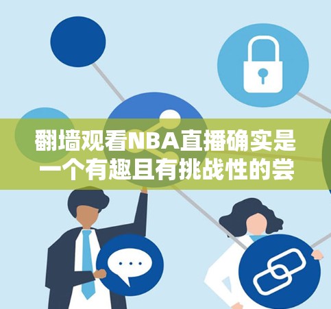 翻墙观看NBA直播确实是一个有趣且有挑战性的尝试！以下是一些步骤和建议，帮助你理解和操作翻墙观看NBA直播的内容