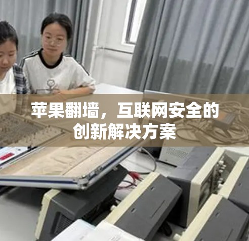 苹果翻墙，互联网安全的创新解决方案