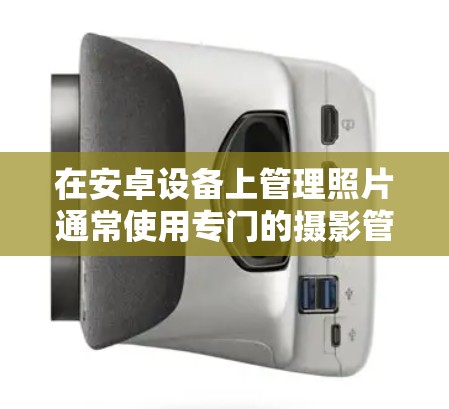 在安卓设备上管理照片通常使用专门的摄影管理软件，如普通应用和相册应用，而不是翻墙软件。以下是对如何在安卓设备上管理照片的详细步骤