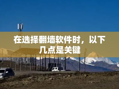 在选择翻墙软件时，以下几点是关键