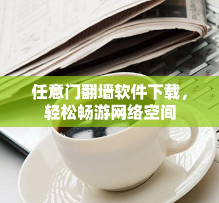 任意门翻墙软件下载，轻松畅游网络空间