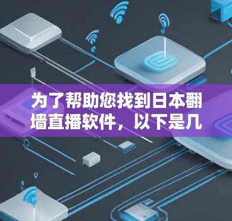 为了帮助您找到日本翻墙直播软件，以下是几个主要推荐的软件，包括简介、主要功能和注意事项
