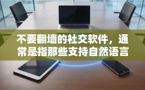 不要翻墙的社交软件，通常是指那些支持自然语言交流、不强制要求用户翻译语言或直接进行翻译的社交应用。以下是一些常见的社交软件，它们通常不会强制翻译语言或翻墙