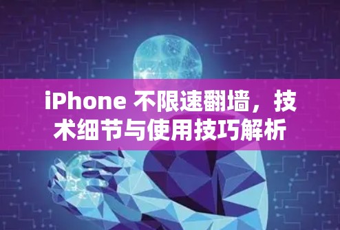 iPhone 不限速翻墙，技术细节与使用技巧解析