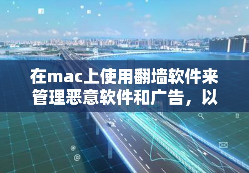 在mac上使用翻墙软件来管理恶意软件和广告，以下是几种推荐的工具