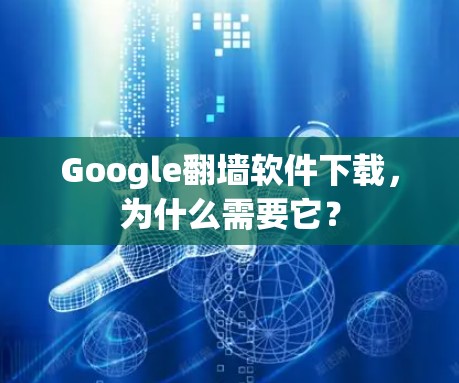 Google翻墙软件下载，为什么需要它？