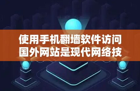 使用手机翻墙软件访问国外网站是现代网络技术的体现，以下是详细的步骤和注意事项