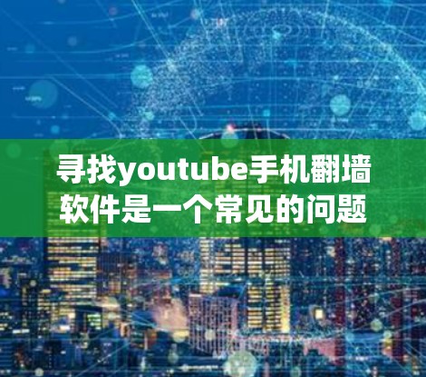 寻找youtube手机翻墙软件是一个常见的问题，因为翻墙软件需要谨慎使用，以确保安全性和隐私。下面是几个可靠且适合的翻墙软件推荐，帮助您选择合适的选择