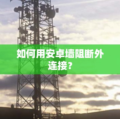 如何用安卓墙阻断外连接？