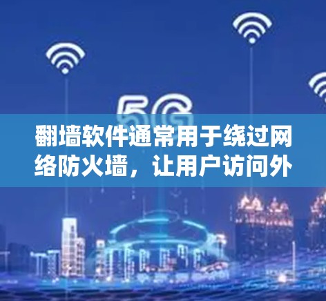 翻墙软件通常用于绕过网络防火墙，让用户访问外部服务器或网站。以下是一些推荐的翻墙软件，它们在网速方面表现优异，适合快速访问外部资源