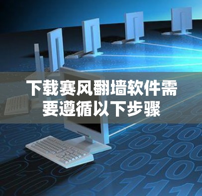 下载赛风翻墙软件需要遵循以下步骤