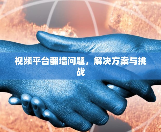 视频平台翻墙问题，解决方案与挑战