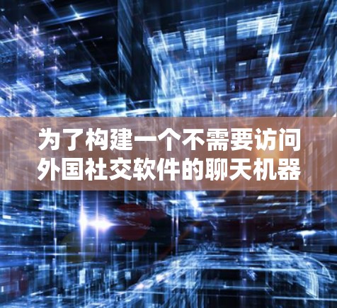 为了构建一个不需要访问外国社交软件的聊天机器人程序Freedom Chat，以下是一个分步骤的解决方案