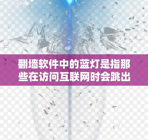 翻墙软件中的蓝灯是指那些在访问互联网时会跳出一条页面，显示蓝灯的软件。为了使用翻墙软件中的蓝灯来解决蓝灯问题，可以按照以下步骤操作