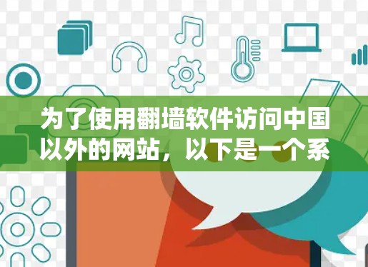 为了使用翻墙软件访问中国以外的网站，以下是一个系统化的指南，涵盖各个方面