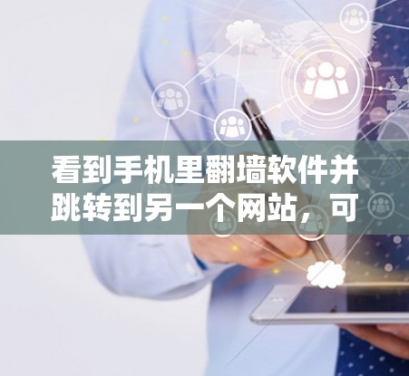 看到手机里翻墙软件并跳转到另一个网站，可能是由于恶意软件安装了翻墙功能，导致用户看到它。为了确认并防止这种情况，可以采取以下步骤