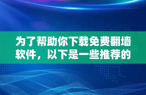 为了帮助你下载免费翻墙软件，以下是一些推荐的工具，每个工具都有其特点和适用场景