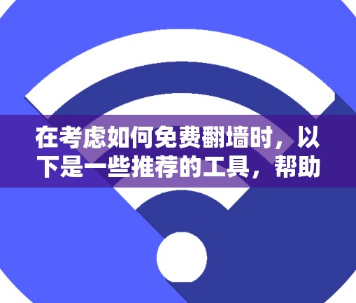 在考虑如何免费翻墙时，以下是一些推荐的工具，帮助您高效地完成任务