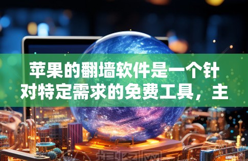 苹果的翻墙软件是一个针对特定需求的免费工具，主要服务于需要快速访问内部服务器或远程登录的用户。以下是关于该软件的详细介绍