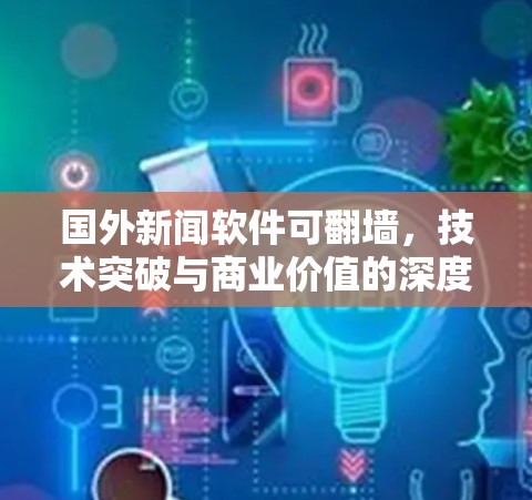 国外新闻软件可翻墙，技术突破与商业价值的深度探索