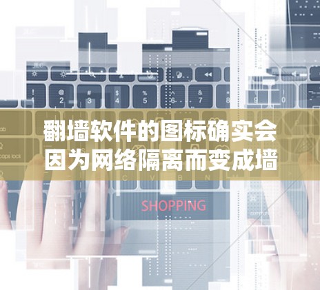翻墙软件的图标确实会因为网络隔离而变成墙。以下是对这一现象的详细解释
