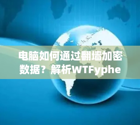 电脑如何通过翻墙加密数据？解析WTFypher的加密过程