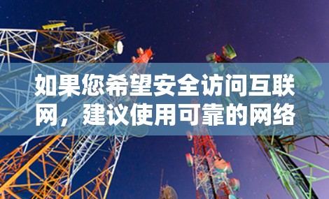 如果您希望安全访问互联网，建议使用可靠的网络安全工具，如防火墙、反病毒软件、安全软件或加密网络。通过这些工具可以有效地过滤和阻止恶意软件的下载，从而保护您的计算机不受恶意攻击的影响