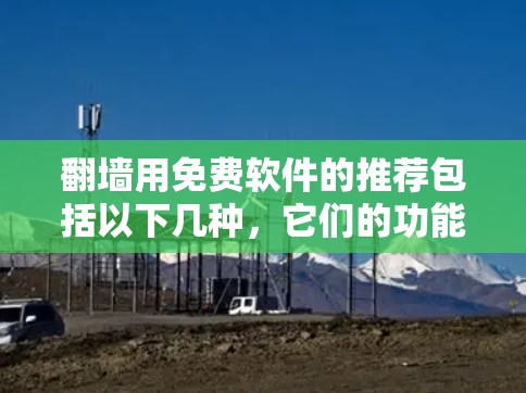 翻墙用免费软件的推荐包括以下几种，它们的功能各有侧重