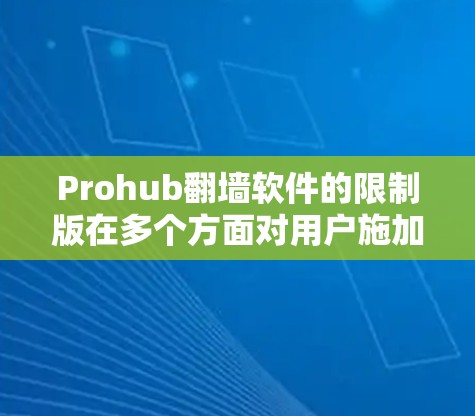 Prohub翻墙软件的限制版在多个方面对用户施加了限制，具体包括