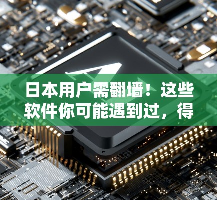 日本用户需翻墙！这些软件你可能遇到过，得警惕了！