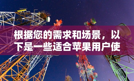 根据您的需求和场景，以下是一些适合苹果用户使用的翻墙软件的推荐