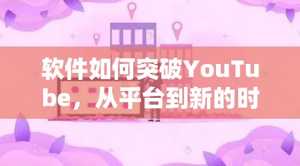 软件如何突破YouTube，从平台到新的时代