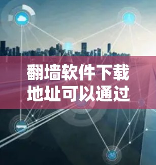 翻墙软件下载地址可以通过以下几种途径获取