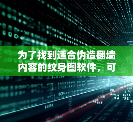 为了找到适合伪造翻墙内容的纹身图软件，可以按照以下步骤进行