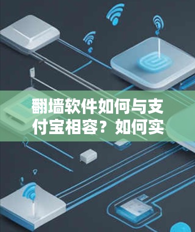 翻墙软件如何与支付宝相容？如何实现支付与支付服务的无缝对接