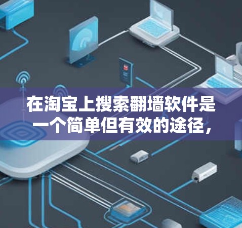 在淘宝上搜索翻墙软件是一个简单但有效的途径，以下是详细的步骤和建议